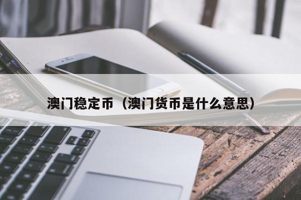 澳门稳定币（澳门货币是什么意思）