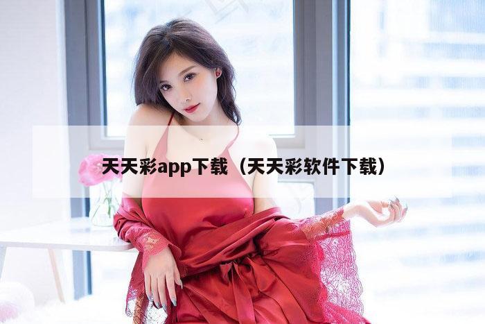 天天彩app下载（天天彩软件下载）