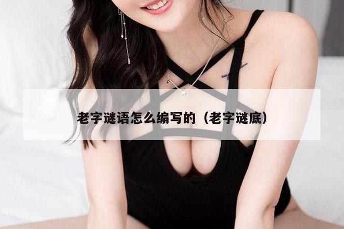 老字谜语怎么编写的（老字谜底）