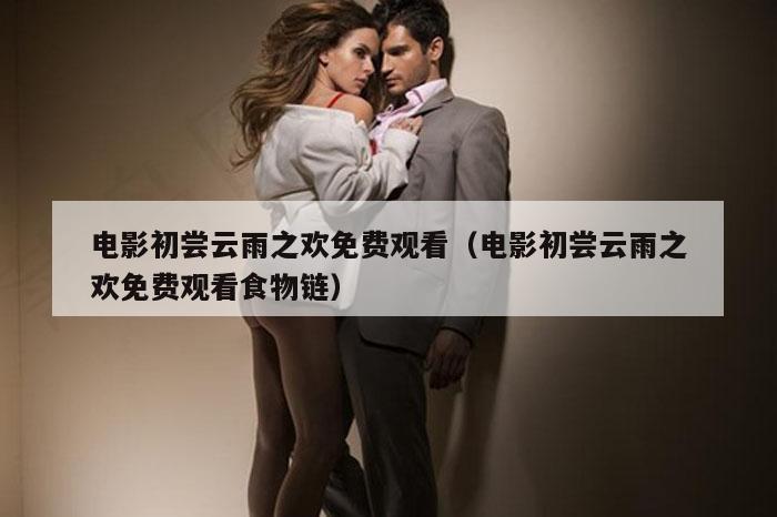 电影初尝云雨之欢免费观看（电影初尝云雨之欢免费观看食物链）