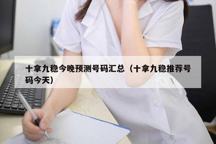 十拿九稳今晚预测号码汇总（十拿九稳推荐号码今天）